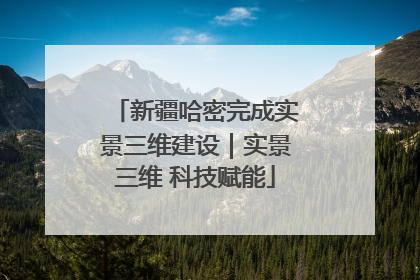 新疆哈密完成实景三维建设｜实景三维 科技赋能