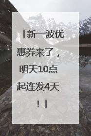新一波优惠券来了，明天10点起连发4天！