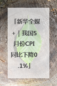 新华全媒+｜我国5月份CPI同比下降0.1%