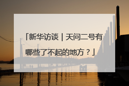 新华访谈｜天问二号有哪些了不起的地方？