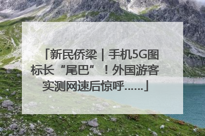 新民侨梁｜手机5G图标长“尾巴”！外国游客实测网速后惊呼……