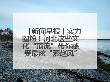 新闻早报丨实力圈粉！河北这些文化“顶流”带你感受最炫“燕赵风”；云端比高下，京津冀风筝高手“花式炫技”>>