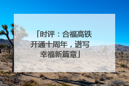 时评：合福高铁开通十周年，谱写幸福新篇章