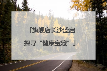 旗舰店长沙盛启 探寻“健康宝藏”