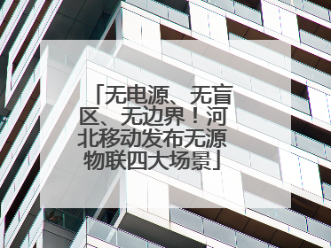 无电源、无盲区、无边界！河北移动发布无源物联四大场景