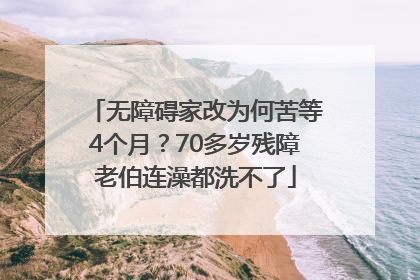 无障碍家改为何苦等4个月？70多岁残障老伯连澡都洗不了