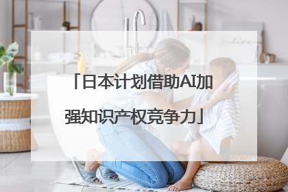 日本计划借助AI加强知识产权竞争力