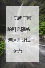 昆明三博脑科医院新院区开诊试运营