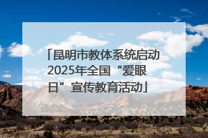 昆明市教体系统启动2025年全国“爱眼日”宣传教育活动