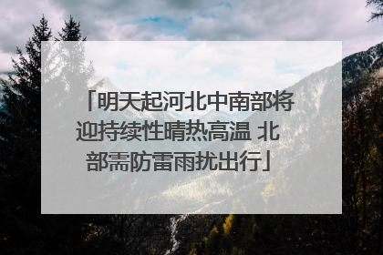 明天起河北中南部将迎持续性晴热高温 北部需防雷雨扰出行