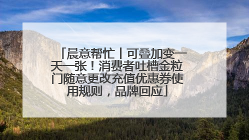 晨意帮忙丨可叠加变一天一张！消费者吐槽金粒门随意更改充值优惠券使用规则，品牌回应