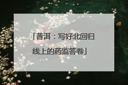 普洱：写好北回归线上的药监答卷