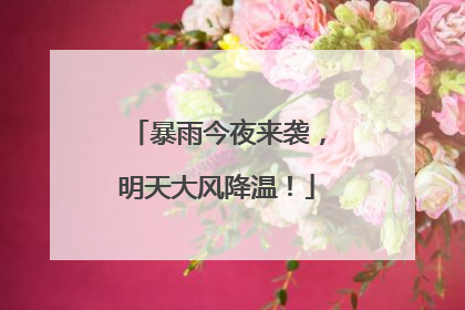 暴雨今夜来袭，明天大风降温！