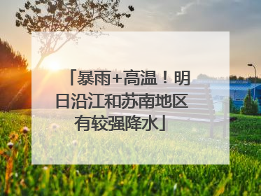 暴雨+高温！明日沿江和苏南地区有较强降水