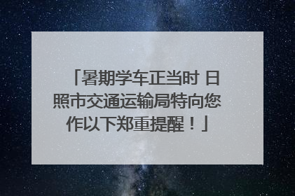 暑期学车正当时 日照市交通运输局特向您作以下郑重提醒！
