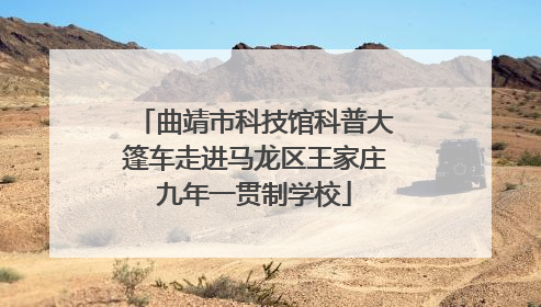 曲靖市科技馆科普大篷车走进马龙区王家庄九年一贯制学校