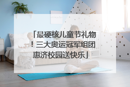 最硬核儿童节礼物！三大奥运冠军组团惠济校园送快乐
