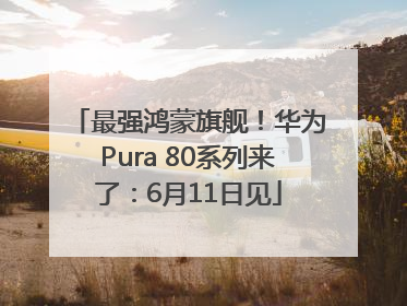 最强鸿蒙旗舰！华为Pura 80系列来了：6月11日见