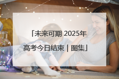 未来可期 2025年高考今日结束｜图集