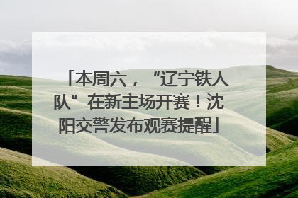 本周六，“辽宁铁人队”在新主场开赛！沈阳交警发布观赛提醒