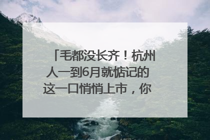 毛都没长齐！杭州人一到6月就惦记的这一口悄悄上市，你打算尝鲜吗？