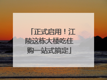 正式启用！江陵这栋大楼吃住购一站式搞定