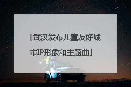 武汉发布儿童友好城市IP形象和主题曲