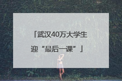 武汉40万大学生迎“最后一课”