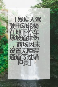 残疾人驾驶电动轮椅在地下停车场坡道摔伤，商场因未设置无障碍通道等过错担责
