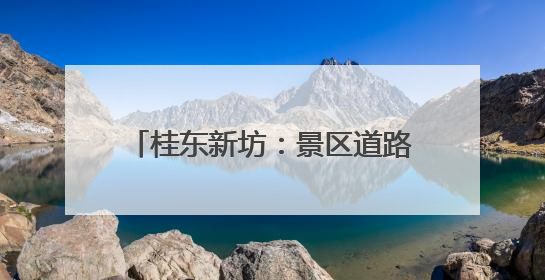 桂东新坊：景区道路提质赋能康旅体验