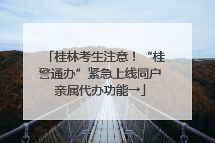 桂林考生注意！“桂警通办”紧急上线同户亲属代办功能→