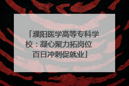 濮阳医学高等专科学校：凝心聚力拓岗位 百日冲刺促就业