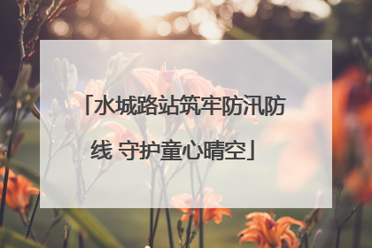 水城路站筑牢防汛防线 守护童心晴空