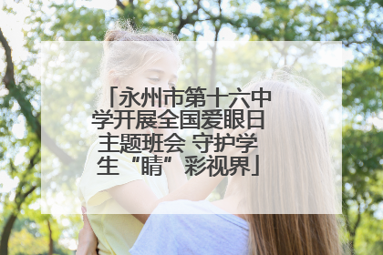 永州市第十六中学开展全国爱眼日主题班会 守护学生“睛”彩视界