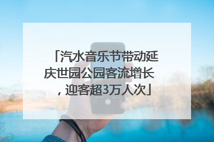 汽水音乐节带动延庆世园公园客流增长，迎客超3万人次