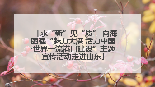 求“新”见“质” 向海图强“魅力大港 活力中国·世界一流港口建设”主题宣传活动走进山东