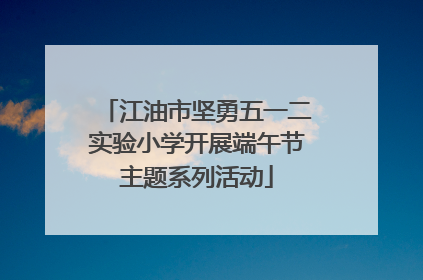 江油市坚勇五一二实验小学开展端午节主题系列活动