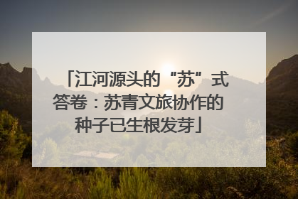江河源头的“苏”式答卷：苏青文旅协作的种子已生根发芽