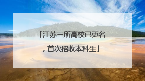 江苏三所高校已更名，首次招收本科生