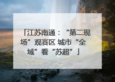 江苏南通：“第二现场”观赛区 城市“全域”看“苏超”