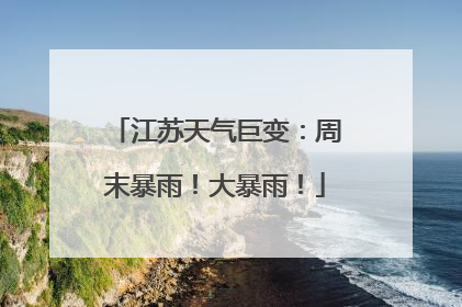 江苏天气巨变：周末暴雨！大暴雨！