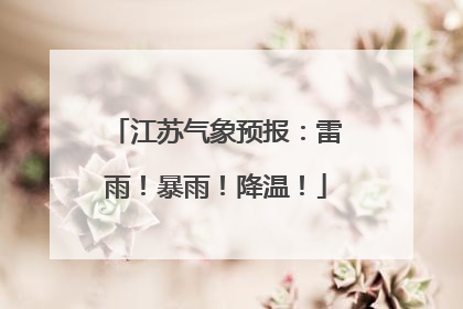 江苏气象预报：雷雨！暴雨！降温！