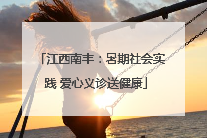江西南丰：暑期社会实践 爱心义诊送健康