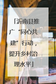 沂南县推广“同心共建”行动，提升乡村治理水平