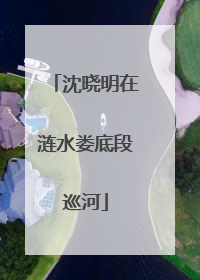 沈晓明在涟水娄底段巡河