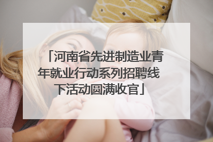 河南省先进制造业青年就业行动系列招聘线下活动圆满收官