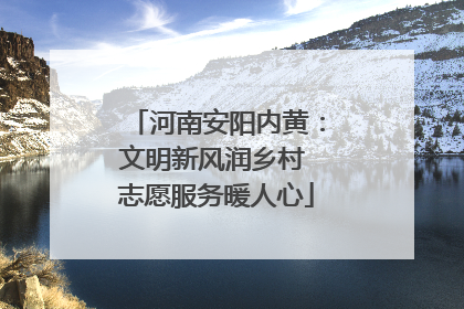 河南安阳内黄：文明新风润乡村 志愿服务暖人心