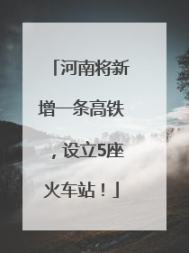 河南将新增一条高铁，设立5座火车站！