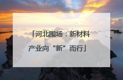 河北围场：新材料产业向“新”而行