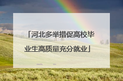河北多举措促高校毕业生高质量充分就业